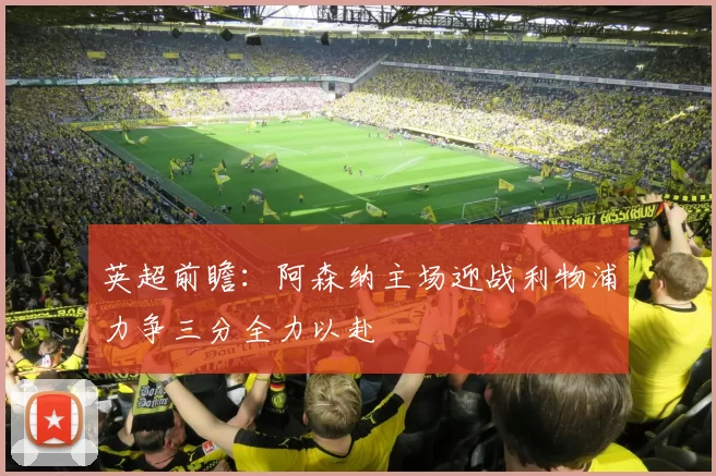 英超前瞻：阿森纳主场迎战利物浦力争三分全力以赴