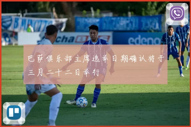 巴萨俱乐部主席选举日期确认将于三月二十二日举行